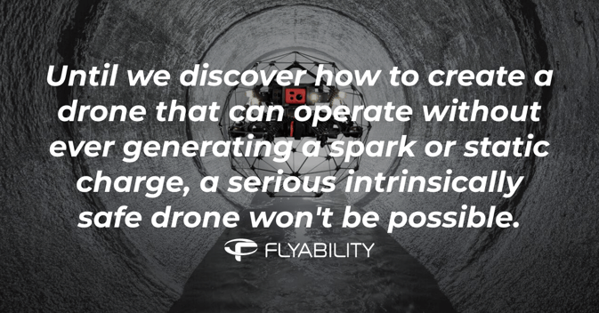 Until we discover how to create a drone that can operate without ever generating a spark or static charge, a serious intrinsically safe drone won't be possible.